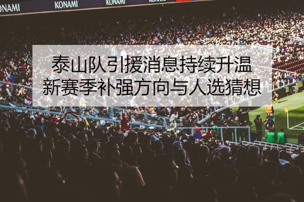泰山队引援消息持续升温 新赛季补强方向与人选猜想
